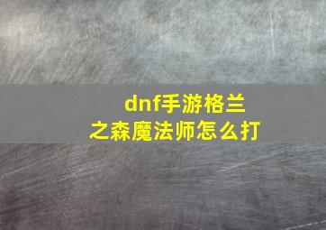 dnf手游格兰之森魔法师怎么打