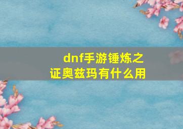 dnf手游锤炼之证奥兹玛有什么用