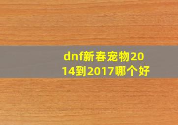 dnf新春宠物2014到2017哪个好