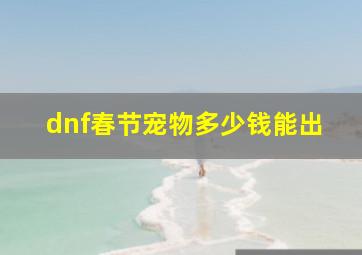 dnf春节宠物多少钱能出