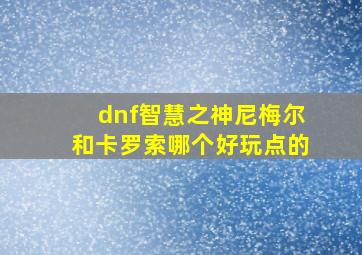 dnf智慧之神尼梅尔和卡罗索哪个好玩点的