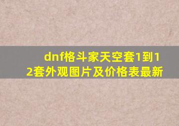 dnf格斗家天空套1到12套外观图片及价格表最新