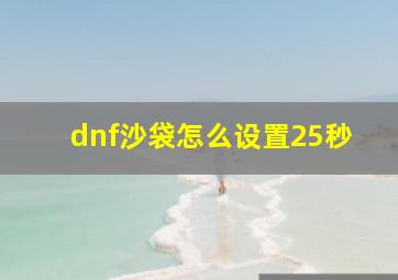 dnf沙袋怎么设置25秒