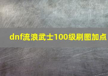 dnf流浪武士100级刷图加点