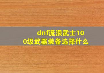 dnf流浪武士100级武器装备选择什么