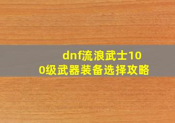 dnf流浪武士100级武器装备选择攻略