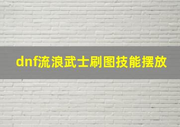 dnf流浪武士刷图技能摆放