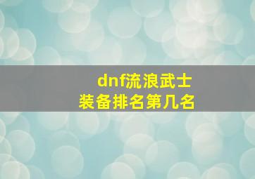 dnf流浪武士装备排名第几名