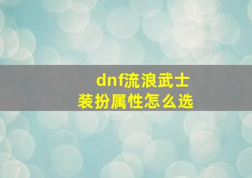 dnf流浪武士装扮属性怎么选