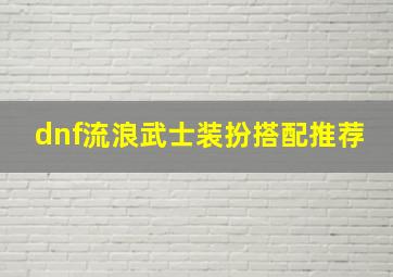 dnf流浪武士装扮搭配推荐