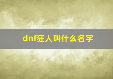 dnf狂人叫什么名字