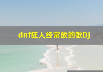 dnf狂人经常放的歌DJ