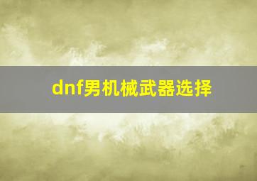 dnf男机械武器选择