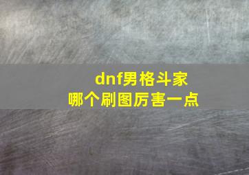 dnf男格斗家哪个刷图厉害一点