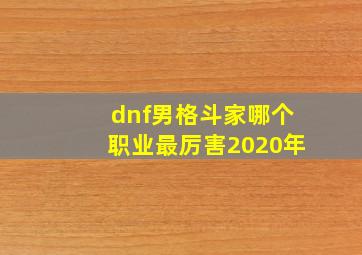 dnf男格斗家哪个职业最厉害2020年