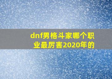 dnf男格斗家哪个职业最厉害2020年的