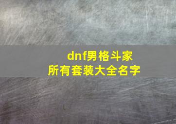 dnf男格斗家所有套装大全名字