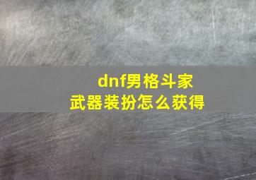 dnf男格斗家武器装扮怎么获得