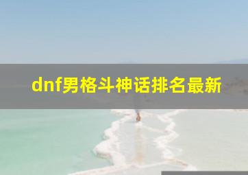 dnf男格斗神话排名最新