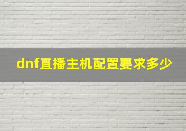 dnf直播主机配置要求多少