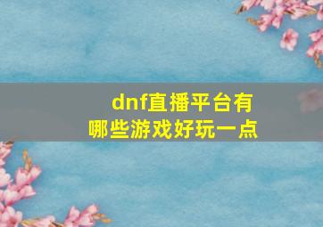 dnf直播平台有哪些游戏好玩一点