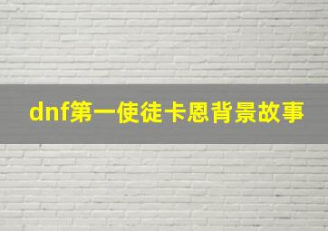 dnf第一使徒卡恩背景故事