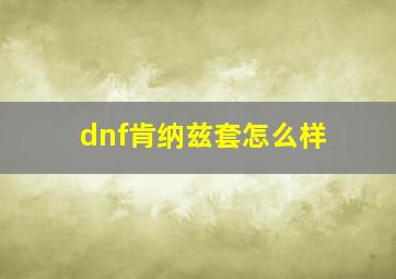 dnf肯纳兹套怎么样