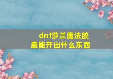 dnf莎兰魔法胶囊能开出什么东西