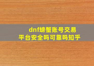 dnf螃蟹账号交易平台安全吗可靠吗知乎