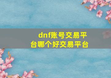 dnf账号交易平台哪个好交易平台