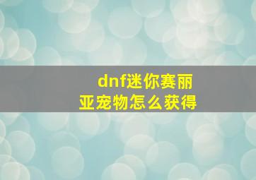 dnf迷你赛丽亚宠物怎么获得