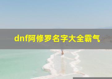 dnf阿修罗名字大全霸气