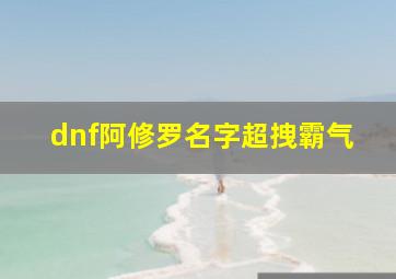 dnf阿修罗名字超拽霸气