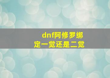 dnf阿修罗绑定一觉还是二觉