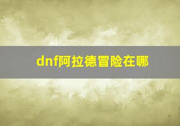 dnf阿拉德冒险在哪