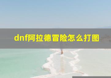 dnf阿拉德冒险怎么打图