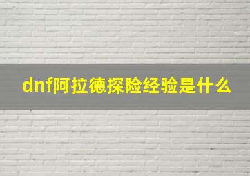 dnf阿拉德探险经验是什么