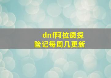 dnf阿拉德探险记每周几更新