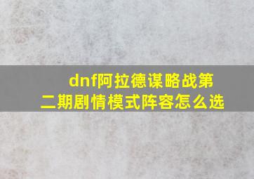 dnf阿拉德谋略战第二期剧情模式阵容怎么选