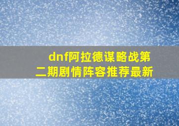 dnf阿拉德谋略战第二期剧情阵容推荐最新