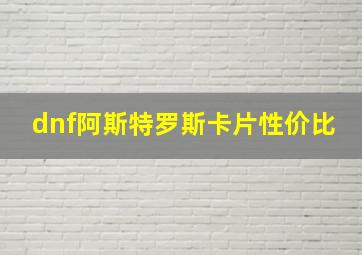 dnf阿斯特罗斯卡片性价比