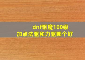 dnf驱魔100级加点法驱和力驱哪个好