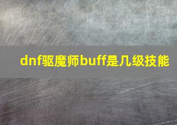 dnf驱魔师buff是几级技能