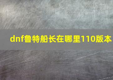 dnf鲁特船长在哪里110版本