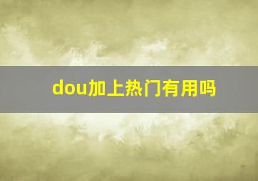 dou加上热门有用吗