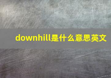 downhill是什么意思英文