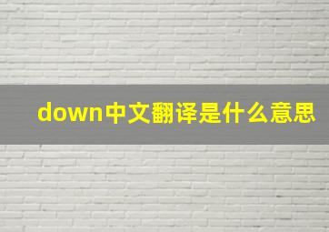 down中文翻译是什么意思