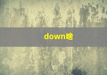 down啥