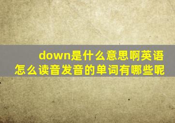 down是什么意思啊英语怎么读音发音的单词有哪些呢