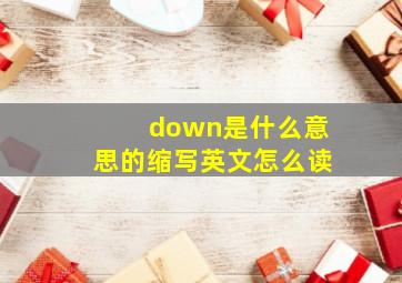 down是什么意思的缩写英文怎么读